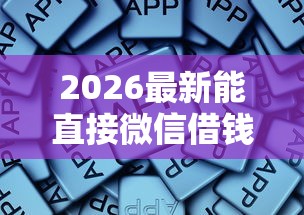 2026最新能直接微信借钱，总结十个网贷容易下款的平台！