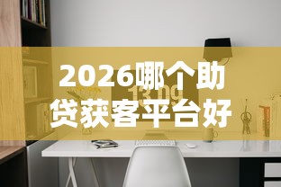 2026哪个助贷获客平台好下款，差3千元就选这8个平台