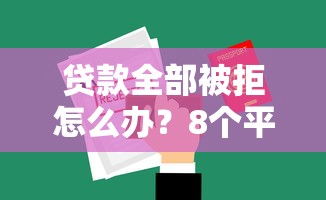 贷款全部被拒怎么办？8个平台试试看哪个能下款