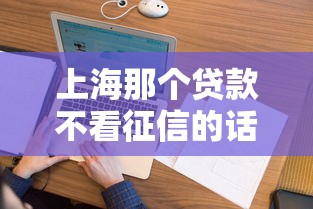 上海那个贷款不看征信的话,可以看看这7个无视黑白花户的下款口子 上海那个贷款不看征信的话,可以看看这7个无视黑白花户的下款口子