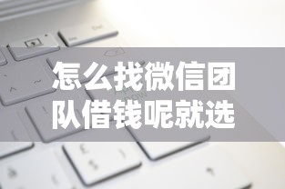 怎么找微信团队借钱呢就选这8个7千元为借款平台借钱不通过