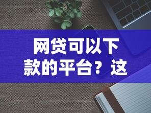 网贷可以下款的平台？这5个2025年新平台黑户也能下款这种值得一试