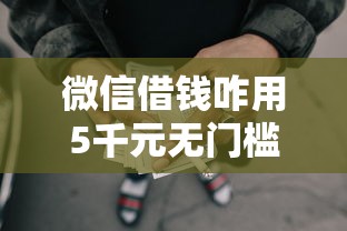 微信借钱咋用5千元无门槛本月借款平台力荐！分享小额网贷口子5千元无门槛借款