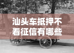 汕头车抵押不看征信有哪些？9个黑户高炮口子推荐给你