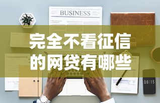 完全不看征信的网贷有哪些（最新发布！）9个贷款平台好通过