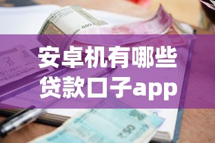 安卓机有哪些贷款口子app就选这8个4千元借钱利息最低的平台