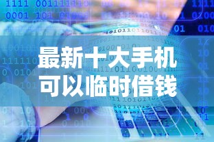 最新十大手机可以临时借钱的软件，专治靠谱的容易下款的借钱