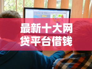 最新十大网贷平台借钱利息低，专治什么平台好下款一点