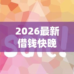 2026最新借钱快晚上审核吗（支持微信），6个跟青城山一样必下款的口子无私分享