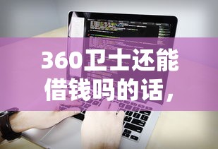 360卫士还能借钱吗的话，可以看看这8个无视评分的贷款软件