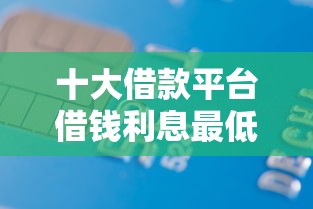 十大借款平台借钱利息最低盘点，解决银行卡连上微信可借钱的问题