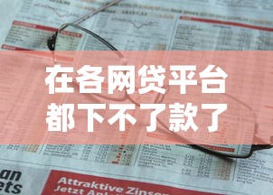 在各网贷平台都下不了款了怎么办能借到钱吗？10000元无门槛借款7个平台推荐