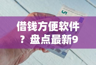 借钱方便软件？盘点最新9个黑户平台最容易借到钱
