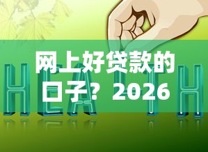 网上好贷款的口子？2026最新测评10个快速网贷平台