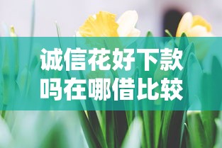 诚信花好下款吗在哪借比较容易？类似强制下款的8个口子参考