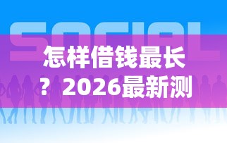 怎样借钱最长?2026最新测评10个什么借钱平台好通过 怎样借钱最长?2026最新测评10个什么借钱平台好通过