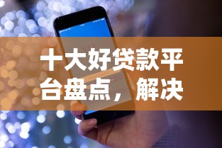 十大好贷款平台盘点，解决国美易卡可以借钱不的问题