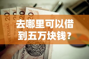 去哪里可以借到五万块钱？这7个和青橙山一样能下款的口子值得一试