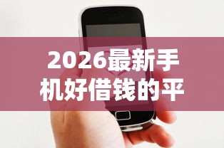2026最新手机好借钱的平台（支持微信），6个好一点的网贷平台无私分享