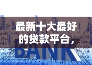 最新十大最好的贷款平台，专治借钱额度又涨了