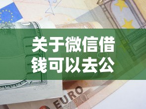 关于微信借钱可以去公证处吗，推荐6个信用分贷款平台给你