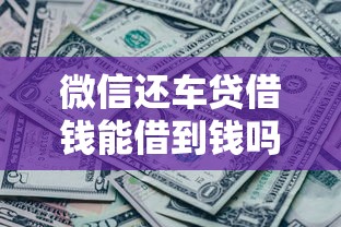 微信还车贷借钱能借到钱吗?4000元无门槛借款7个平台推荐 微信还车贷借钱能借到钱吗?4000元无门槛借款7个平台推荐