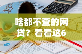 啥都不查的网贷？看看这6个贷款平台有没有能下款的