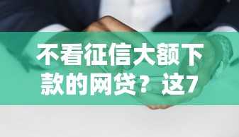 不看征信大额下款的网贷？这7个2025互联网正规持牌贷款平台值得一试