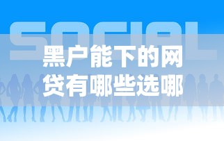 黑户能下的网贷有哪些选哪个平台？5个现在平台好借钱推荐