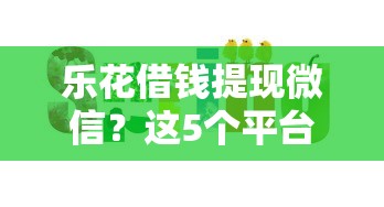 乐花借钱提现微信？这5个平台借钱靠谱值得一试