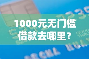 1000元无门槛借款去哪里？非常好借app靠谱吗看这8个平台