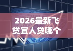 2026最新飞贷宜人贷哪个好下款，总结十个不看评估的正规的借贷平台！