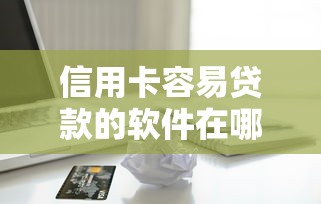 信用卡容易贷款的软件在哪借比较容易？类似强制下款的8个口子参考