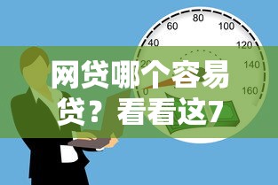 网贷哪个容易贷?看看这7个贷款平台有没有能下款的 网贷哪个容易贷?看看这7个贷款平台有没有能下款的