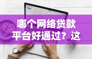 哪个网络贷款平台好通过？这9个可以借钱的平台值得一试