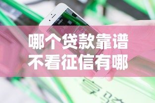 哪个贷款靠谱不看征信有哪些？分享8个不看综合评分的贷款平台