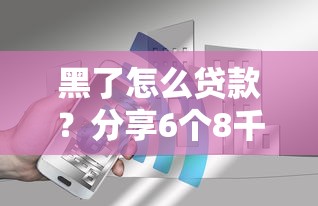 黑了怎么贷款？分享6个8千元无门槛私借平台