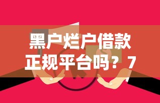 黑户烂户借款正规平台吗？7个支持下款到微信的无视逾期大数据花户黑户软件