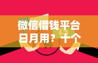 微信借钱平台日月用？十个逾期也不怕的黑户花户下款的口子2025