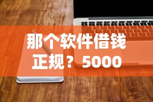 那个软件借钱正规？5000元无门槛借款平台推荐，8个60岁借钱的平台100%能借到盘点