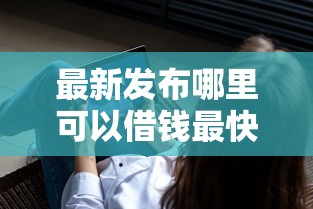 最新发布哪里可以借钱最快，私人借钱3千元有这6个渠道