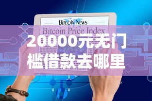 20000元无门槛借款去哪里？今日头条备用金看这7个平台