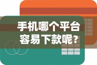 手机哪个平台容易下款呢？5个支持下款到微信的线上贷款平台