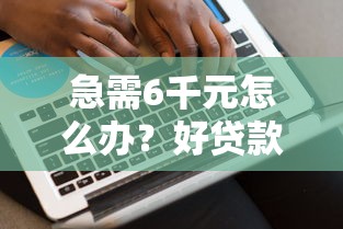 急需6千元怎么办？好贷款的分期试试这6个无门槛平台