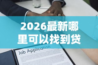 2026最新哪里可以找到贷款口子客服人员，总结十个借款新口子！