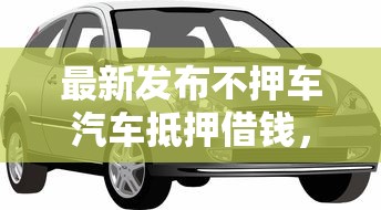 最新发布不押车汽车抵押借钱，私人借钱1千元有这5个渠道