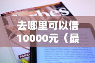 去哪里可以借10000元（最新发布！）8个十大贷款平台