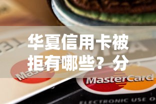 华夏信用卡被拒有哪些?分享10个贷款平台利息最低 华夏信用卡被拒有哪些?分享10个贷款平台利息最低