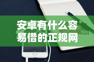 安卓有什么容易借的正规网贷软件？十大凭支付宝花呗贷款的平台推荐