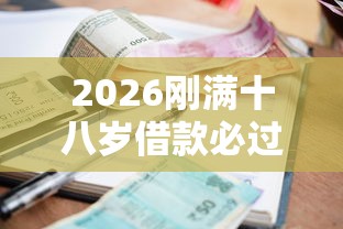 2026刚满十八岁借款必过的软件，差1000元就选这7个平台